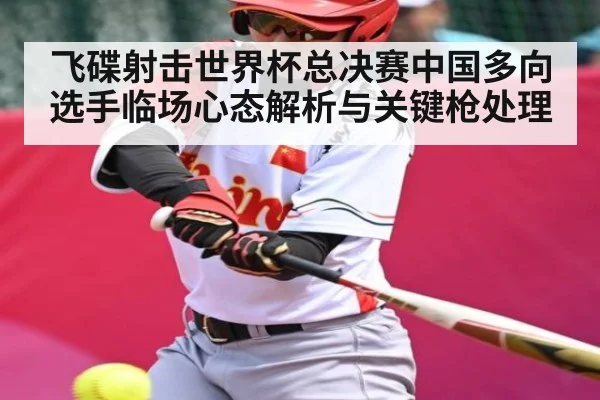 飞碟射击世界杯总决赛中国多向选手临场心态解析与关键枪处理