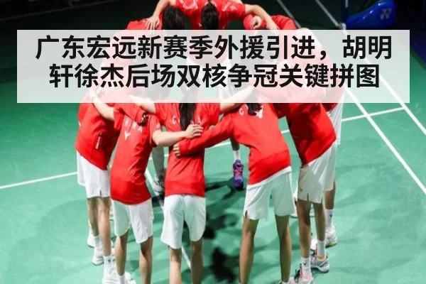 广东宏远新赛季外援引进，胡明轩徐杰后场双核争冠关键拼图