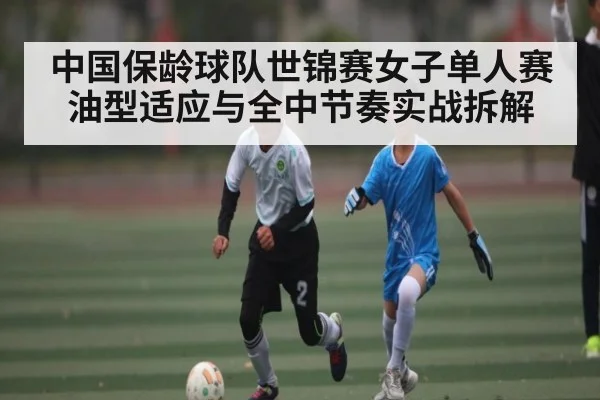 中国保龄球队世锦赛女子单人赛油型适应与全中节奏实战拆解