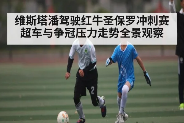 维斯塔潘驾驶红牛圣保罗冲刺赛超车与争冠压力走势全景观察